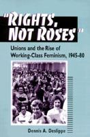 Rights, Not Roses: Unions and the Rise of Working-Class Feminism, 1945-80 (The Working Class in American History) 0252068343 Book Cover