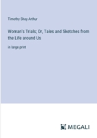Woman's Trials; Or, Tales and Sketches from the Life around Us: in large print 3387033508 Book Cover