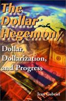 The Dollar Hegemony: Dollar, Dollarization and Progress 0595136249 Book Cover
