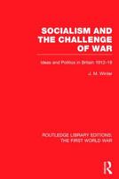 Socialism and the Challenge of War: Ideas and Politics in Britain 1912-18 (Modern Revivals in History) 0710078390 Book Cover