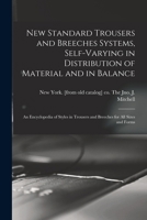 New Standard Trousers and Breeches Systems, Self-varying in Distribution of Material and in Balance; an Encyclopedia of Styles in Trousers and Breeches for all Sizes and Forms 1017682437 Book Cover