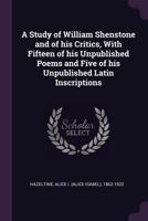 A Study of William Shenstone and of His Critics, With Fifteen of His Unpublished Poems and Five of His Unpublished Latin Inscriptions 1445549832 Book Cover