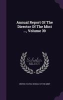 Annual Report Of The Director Of The Mint ..., Volume 39 1348243678 Book Cover