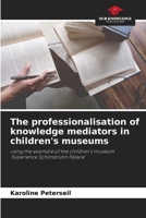 The professionalisation of knowledge mediators in children's museums 6209193862 Book Cover
