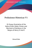 Prolusiones Historicae V1: Or Essays Illustrative of the Halle of John Halle, Citizen, and Merchant of Salisbury, in the Reigns of Henry VI and E 1161820507 Book Cover