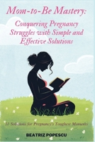 Mom-to-Be Mastery: Conquering Pregnancy Struggles with Simple and Effective Solutions: 11 Solutions for Pregnancy's Toughest Moments B0DYJXJYJB Book Cover