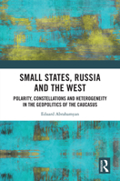 Small States, Russia and the West: Polarity, Constellations and Heterogeneity in the Geopolitics of the Caucasus 103274829X Book Cover