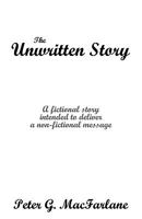 The Unwritten Story: A Fictional Story Intended to Deliver a Non-Fictional Message 1440143250 Book Cover