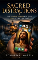 Sacred Distractions: How Ancient Wisdom Can Bring Peace to Your Digital Life B0FRY6CFVG Book Cover