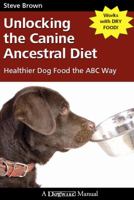 Unlocking the Canine Ancestral Diet: Healthier Dog Food the ABC Way 1929242670 Book Cover