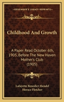 Childhood and Growth: A Paper Read October 6th, 1905, Before the New Haven Mother's Club 0548833206 Book Cover