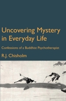 Uncovering Mystery in Everyday Life: Confessions of a Buddhist Psychotherapist 1913743489 Book Cover
