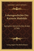 Lebensgeschichte Der Kayserin Mathildis: Gemahlin Heinrichs Des Ersten (1780) 1120634865 Book Cover