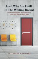 Lord, Why Am I Still in the Waiting Room?: Understanding the Importance of How and Why to Wait Well 1490760385 Book Cover