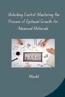 Unlocking Control: Mastering the Process of Epitaxial Growth for Advanced Materials 3384283082 Book Cover