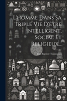 L'Homme Dans Sa Triple Vie d'�tre Intelligent, Social Et Religieux... 1022622595 Book Cover