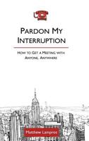 Pardon My Interruption; How to Get a Meeting With Anyone, Anywhere 1388221152 Book Cover