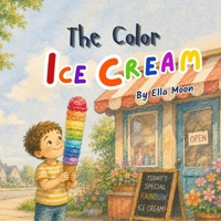The Color Ice Cream: A Rainbow Ice Cream Book About Big Feelings, Emotions, Confidence, Creativity, and Emotional Growth B0HC6XX955 Book Cover