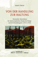 Von Der Handlung Zur Haltung: Heroischer Attentismus Im Westeuropaischen Drama Der Kriegs- Und Zwischenkriegszeit 1914-1934 (Litterae, 254) 3968218434 Book Cover