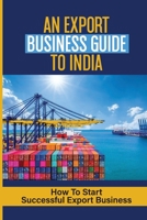 An Export Business Guide To India: How To Start Successful Export Business: How To Get Orders B09BT9YMBR Book Cover