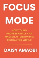 Focus Mode: How Young Professionals Can Master Attention in a Distracted World: Practical Strategies to Reclaim Your Attention and Accelerate Your Career B0GNFWP9WF Book Cover