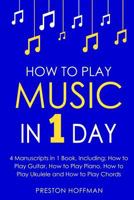 How to Play Music: In 1 Day - Bundle - The Only 4 Books You Need to Learn How to Play Musical Instruments, Music Lessons and Music for Beginners Today 1986310949 Book Cover