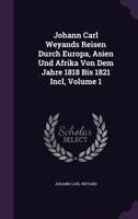 Johann Carl Weyands Reisen Durch Europa, Asien Und Afrika Von Dem Jahre 1818 Bis 1821 Incl, Volume 1... 1343260000 Book Cover