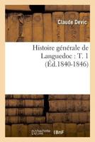 Histoire Ga(c)Na(c)Rale de Languedoc: T. 1 (A0/00d.1840-1846) 2012554768 Book Cover