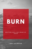 Burn: Melting Into the Image of Jesus 1727530942 Book Cover