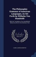 The Philosophic Grammar of American Languages, As Set Forth by Wilhelm Von Humboldt: With the Translation of an Unpublished Memoir by Him On the American Verb 1514775697 Book Cover