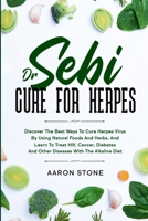 Dr Sebi Cure For Herpes: Discover The Best Ways To Cure Herpes Virus By Using Natural Foods And Herbs, And Learn To Treat HIV, Cancer, Diabetes And Other Diseases With The Alkaline Diet 1802084983 Book Cover