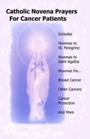 Catholic Novena Prayers for Cancer Patients: Learn about Cancer Novenas, Cancer Prevention Novenas, Breast Cancer Novenas, Cancer Prayers, Breast Cancer Prevention Novenas, & More 1497413923 Book Cover