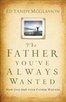 The Father You've Always Wanted: How God Heals Your Father Wounds 0801015545 Book Cover