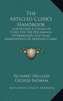 The Articled Clerk's Handbook: Containing A Course Of Study For The Preliminary, Intermediate, And Final Examinations Of Articled Clerks 1437077714 Book Cover