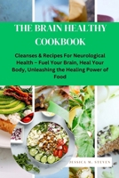 The Brain Healthy Cookbook: Cleanses & Recipes For Neurological Health Fuel Your Brain, Heal Your Body, Unleashing the Healing Power of Food B0CVQHZGY8 Book Cover