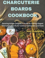 Charcuterie Boards Cookbook: Savoring Artisan Delights: A Guide to Crafting Elegant Charcuterie Boards for Culinary Enthusiasts and Hosts B0CSCT1DQT Book Cover