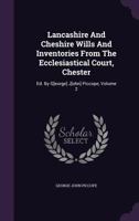 Lancashire and Cheshire Wills and Inventories from the Ecclesiastical Court, Chester: Ed. by G[eorge] J[ohn] Piccope, Volume 2 1272835588 Book Cover