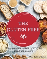The Gluten Free Life: 150+ gluten free recipes for everyday meals and desserts 180123941X Book Cover