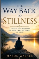 THE WAY BACK TO STILLNESS: A Journey into the Heart of Silence and the Power of Being. B0GZVNHSJW Book Cover