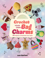 Crochet Your Own Bag Charms: 30 Projects to Maximize Your Style 1577158156 Book Cover