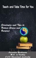 Teach and Take Time for You: Strategies and Tips to Reduce Stress and Burnout 0692788158 Book Cover