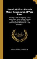 Svenska Folkets Historia Under Konungarne AF Vasa �tten: Konung Gustaf I: S Regering. Andra Afdelningen: Fr�n Konung Gustafs Kr�ning I Upsala �r 1528, Till Arff�reningen I Wester�s �r 1544, Volume 3.. 1010661485 Book Cover