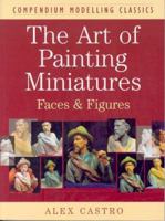 ART OF PAINTING MINIATURES: Faces and Figures (Compendium Modelling Classics) 1902579623 Book Cover
