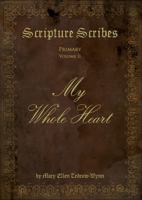 Scripture Scribes : Primary II: My Whole Heart 1941383289 Book Cover