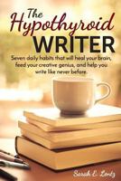 The Hypothyroid Writer: Seven Daily Habits That Will Heal Your Brain, Feed Your Creative Genius, and Help You Write Like Never Before 153954902X Book Cover