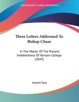 Three Letters Addressed to Bishop Chase, in the Matter of the Present Indebtedness of Kenyon College: Introduced by a Letter from Bishop Chase to Bishop M'Ilvaine 135570765X Book Cover