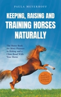 Keeping, Raising and Training Horses Naturally: The Horse Book for More Pleasure in Riding and a Close Bond With Your Horse - Incl. Health Guide, Ground Work, Lunging and Horse Games B0CW87D3MT Book Cover