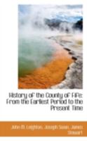 History of the County of Fife: From the Earliest Period to the Present Time 1015534686 Book Cover