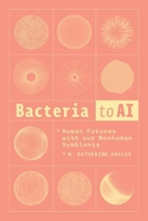 Bacteria to AI: Human Futures with our Nonhuman Symbionts 0226835987 Book Cover
