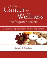From Cancer to Wellness: The Forgotten Secrets 145254378X Book Cover